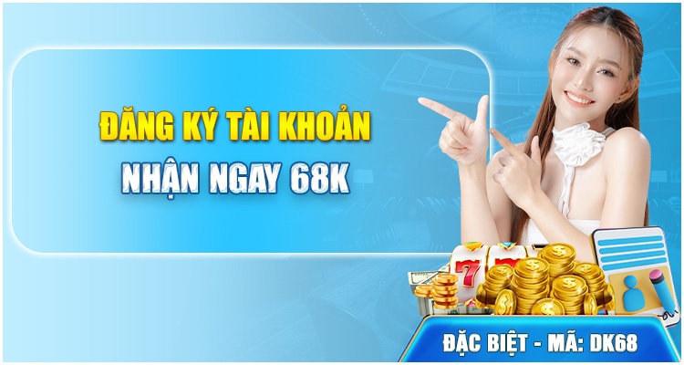 đăng ký tài khoản nhận ngay 68k